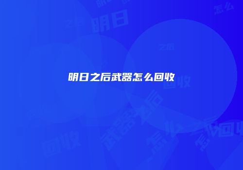 明日之后武器怎么回收