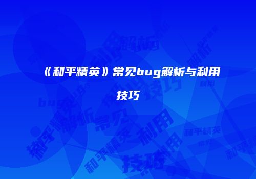 《和平精英》常见bug解析与利用技巧