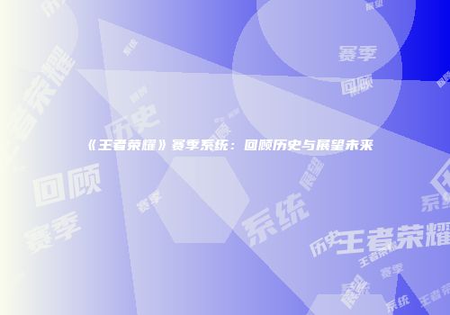 《王者荣耀》赛季系统：回顾历史与展望未来