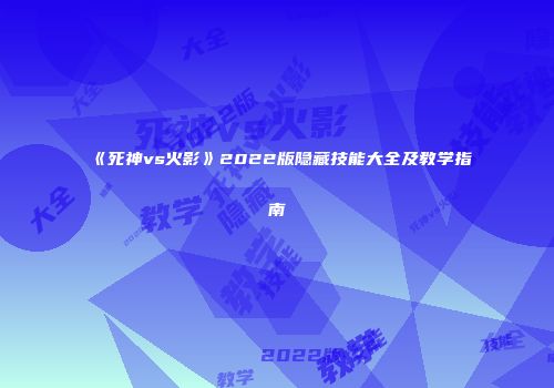 《死神vs火影》2022版隐藏技能大全及教学指南