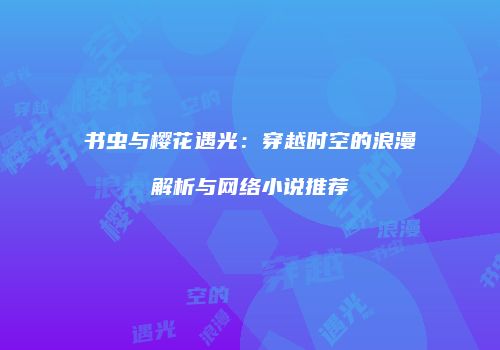 书虫与樱花遇光：穿越时空的浪漫解析与网络小说推荐