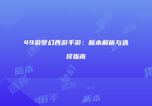 49游梦幻西游手游：版本解析与选择指南