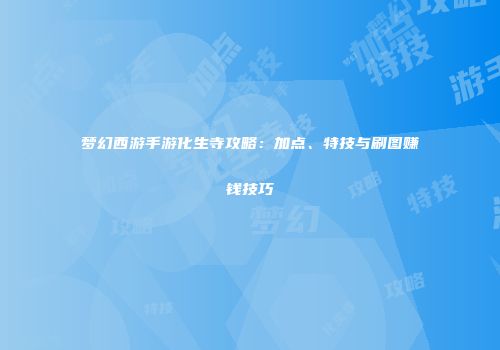 梦幻西游手游化生寺攻略：加点、特技与刷图赚钱技巧