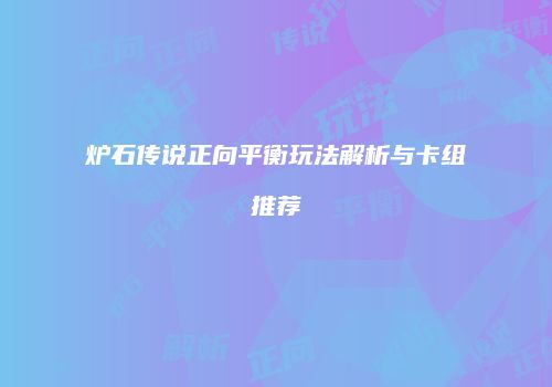炉石传说正向平衡玩法解析与卡组推荐