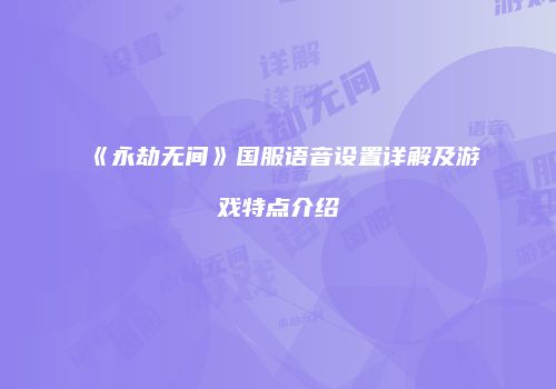 《永劫无间》国服语音设置详解及游戏特点介绍