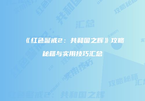 《红色警戒2：共和国之辉》攻略秘籍与实用技巧汇总