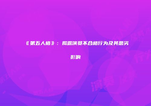 《第五人格》：揭露演员不合格行为及其恶劣影响