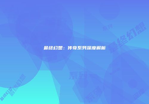 最终幻想：传奇系列深度解析