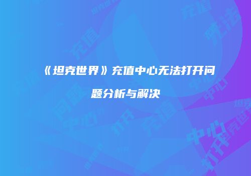 《坦克世界》充值中心无法打开问题分析与解决