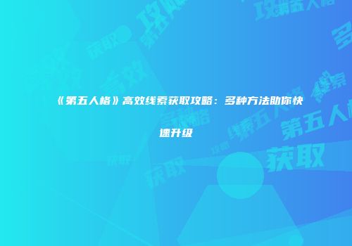 《第五人格》高效线索获取攻略：多种方法助你快速升级