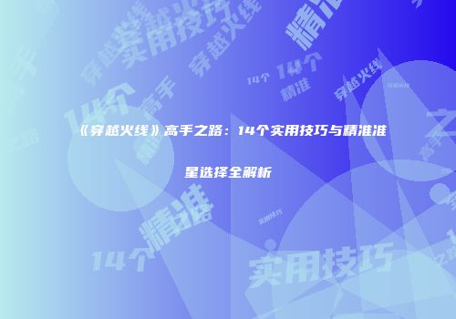 《穿越火线》高手之路：14个实用技巧与精准准星选择全解析