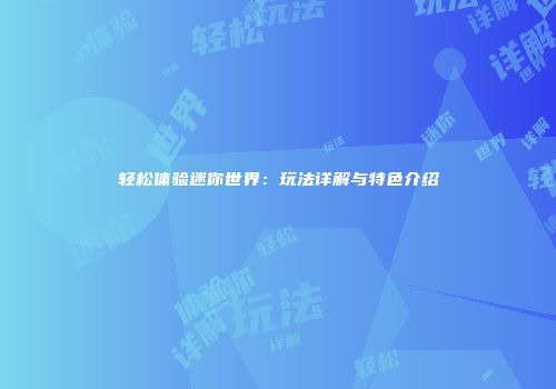 轻松体验迷你世界：玩法详解与特色介绍