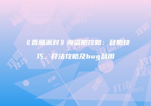 《香肠派对》海盗船攻略：登船技巧、打法攻略及bug利用
