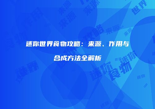迷你世界食物攻略：来源、作用与合成方法全解析