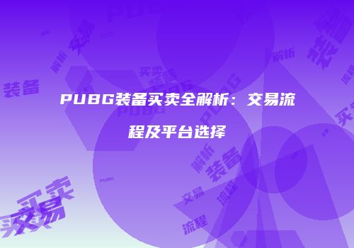 PUBG装备买卖全解析：交易流程及平台选择
