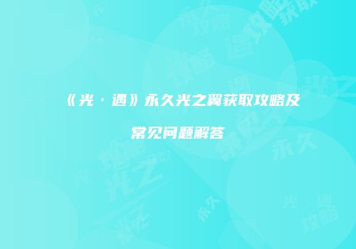 《光·遇》永久光之翼获取攻略及常见问题解答