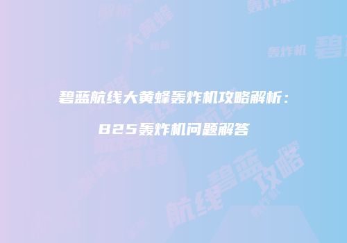 碧蓝航线大黄蜂轰炸机攻略解析：B25轰炸机问题解答