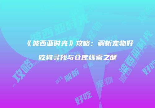 《波西亚时光》攻略：解析宠物好吃狗寻找与仓库线索之谜