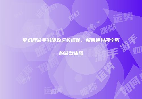 梦幻西游手游昵称运势揭秘：如何通过名字影响游戏体验