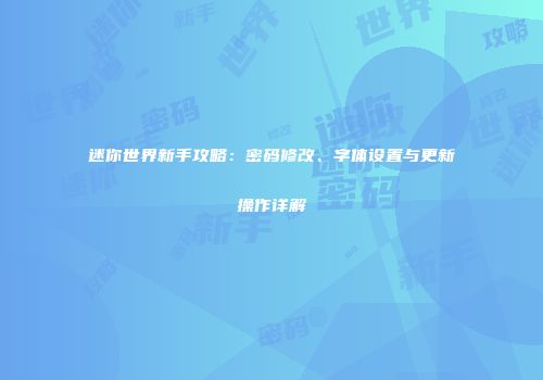 迷你世界新手攻略：密码修改、字体设置与更新操作详解