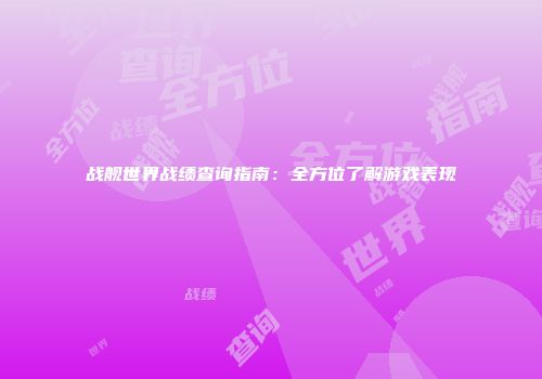 战舰世界战绩查询指南：全方位了解游戏表现