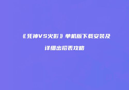 《死神VS火影》单机版下载安装及详细出招表攻略