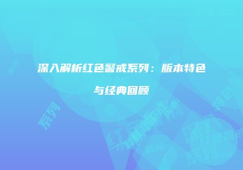 深入解析红色警戒系列：版本特色与经典回顾