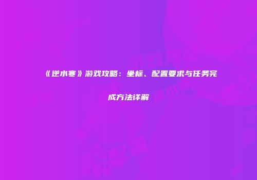 《逆水寒》游戏攻略：坐标、配置要求与任务完成方法详解