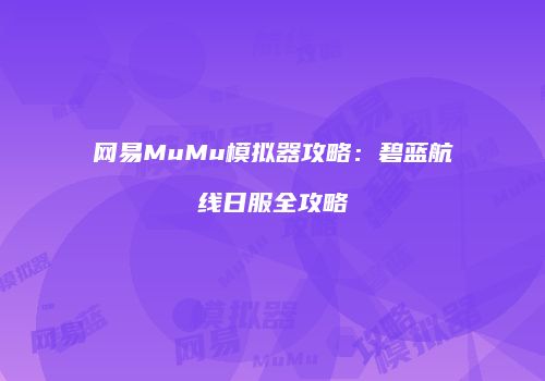 网易MuMu模拟器攻略：碧蓝航线日服全攻略