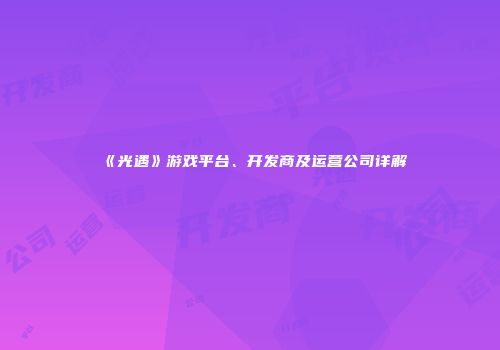 《光遇》游戏平台、开发商及运营公司详解
