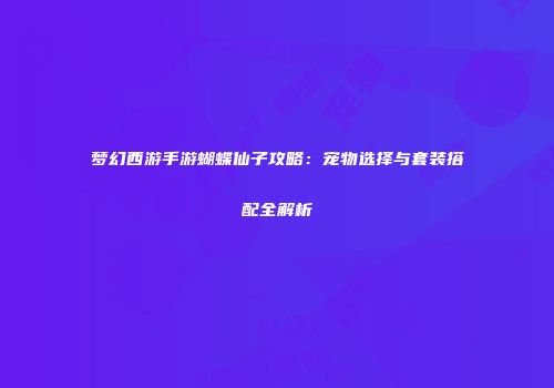 梦幻西游手游蝴蝶仙子攻略：宠物选择与套装搭配全解析