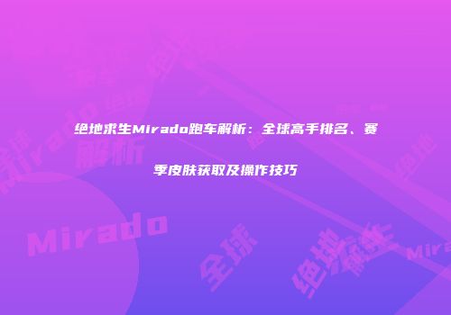 绝地求生Mirado跑车解析：全球高手排名、赛季皮肤获取及操作技巧