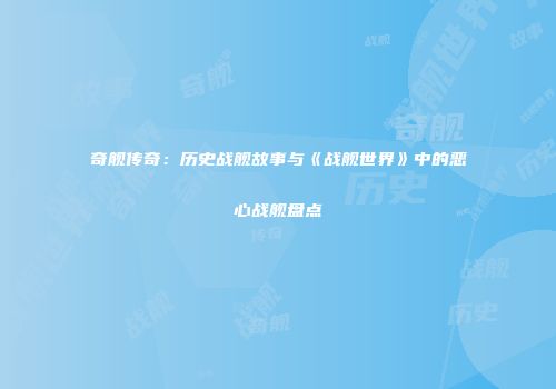 奇舰传奇：历史战舰故事与《战舰世界》中的恶心战舰盘点