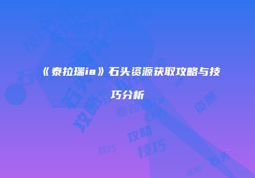 《泰拉瑞ia》石头资源获取攻略与技巧分析