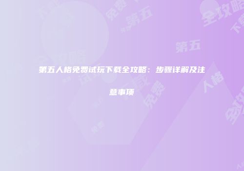 第五人格免费试玩下载全攻略：步骤详解及注意事项