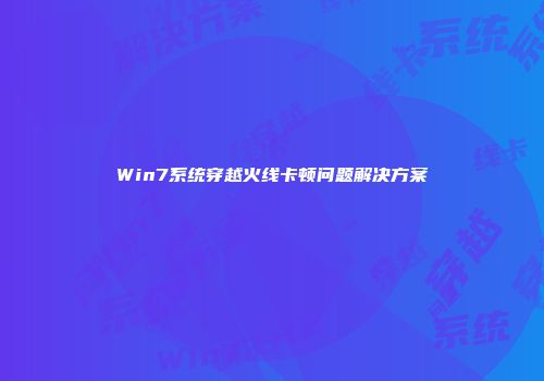 Win7系统穿越火线卡顿问题解决方案