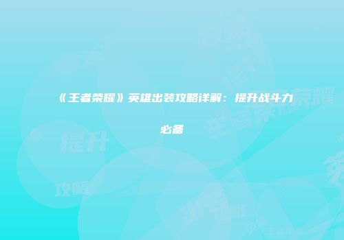 《王者荣耀》英雄出装攻略详解：提升战斗力必备