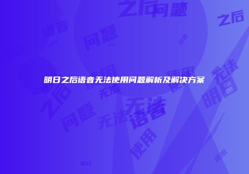 明日之后语音无法使用问题解析及解决方案