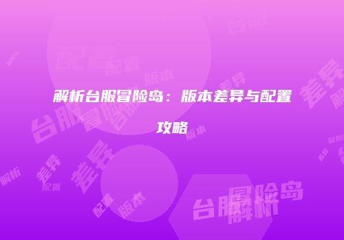解析台服冒险岛：版本差异与配置攻略