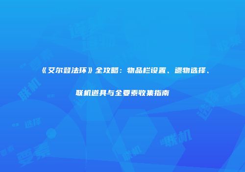 《艾尔登法环》全攻略：物品栏设置、遗物选择、联机道具与全要素收集指南