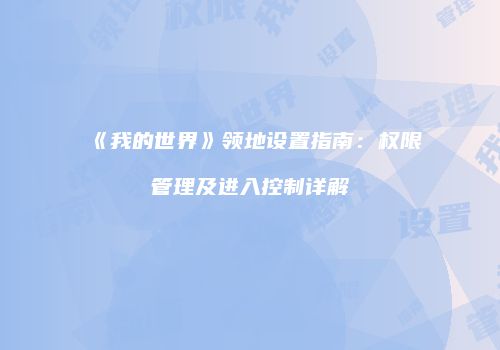 《我的世界》领地设置指南：权限管理及进入控制详解
