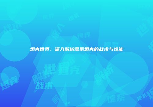 坦克世界：深入解析德系坦克的战术与性能