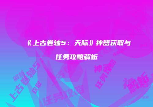 《上古卷轴5：天际》神器获取与任务攻略解析