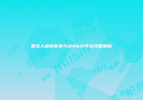 第五人格抢答赛与Bilibili平台攻略解析