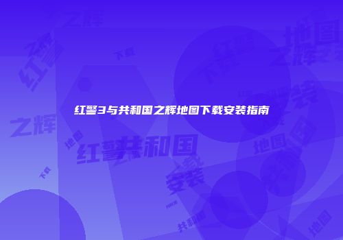 红警3与共和国之辉地图下载安装指南
