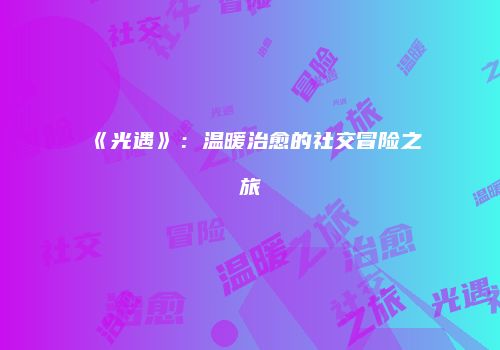 《光遇》：温暖治愈的社交冒险之旅