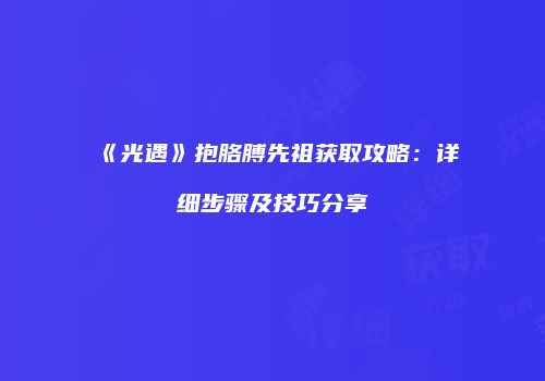 《光遇》抱胳膊先祖获取攻略：详细步骤及技巧分享