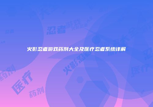 火影忍者游戏药剂大全及医疗忍者系统详解