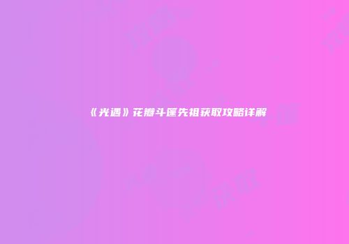 《光遇》花瓣斗篷先祖获取攻略详解
