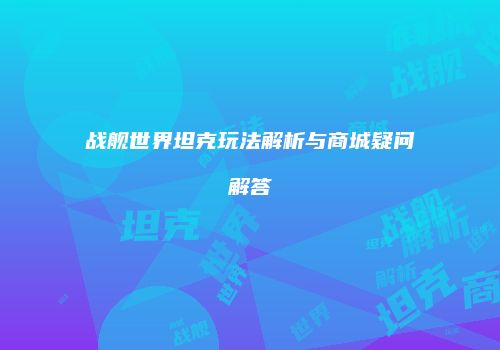战舰世界坦克玩法解析与商城疑问解答